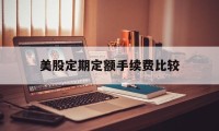 美股定期定额手续费比较(美股定期定额手续费比较高的公司)