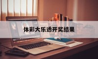 体彩大乐透开奖结果(体彩大乐透开奖结果查询)