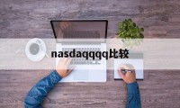 nasdaqqqq比较(和腾讯有区别吗哪个好用)