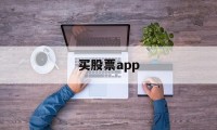 买股票app(买股票app软件有哪些)