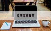 定期定额券商(定期定额券商是什么)