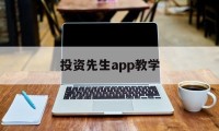 投资先生app教学(投资先生app教学怎么样)