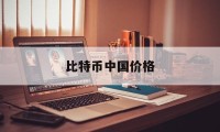 比特币中国价格(比特币中国价格最新行情)