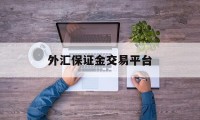 外汇保证金交易平台(外汇保证金交易是否合法知乎)