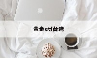 黄金etf台湾(黄金etf 159934)