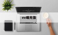 ev曝光值(ev曝光值对照表)