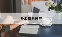 外汇交易开户(外汇交易开户平台)