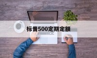 标普500定期定额(标普500定投周好还是月好)