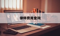 律师费用查询(律师所查询一下)