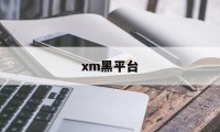 xm黑平台(黑平台最怕什么)