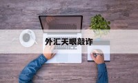 外汇天眼敲诈(外汇天眼110官网)