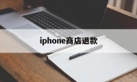 iphone商店退款(iphone商店退款什么时候到账)