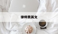 律师费英文(律师咨询费英文怎么写)