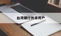 台湾银行外币开户(台湾人银行开户要用什么 新规)