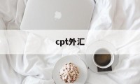 cpt外汇(Cpt外汇交易安全吗)