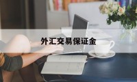 外汇交易保证金(外汇交易保证金比例多少安全)