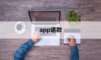 app退款(苹果app退款)