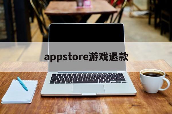 appstore游戏退款(appstore退款游戏东西还有么)