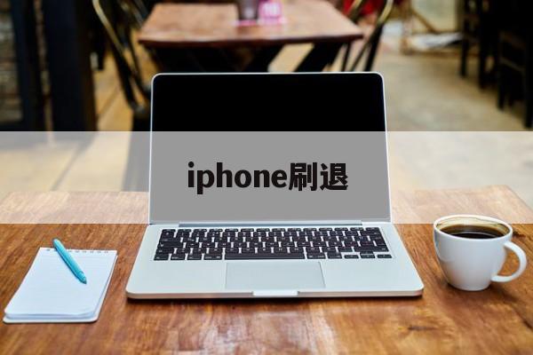 iphone刷退(ios刷退款是真的吗)