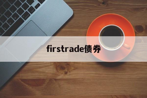 firstrade债券(firstrade和老虎哪个好)