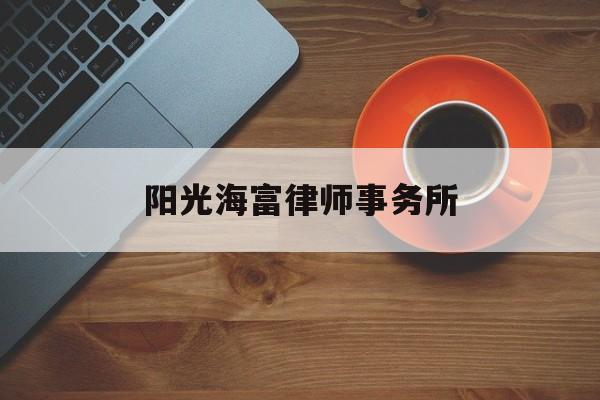 阳光海富律师事务所(阳光海融北京信息咨询有限公司)