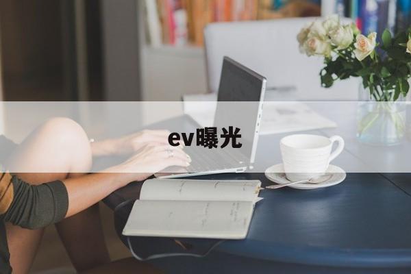 ev曝光(ev曝光值怎么理解)