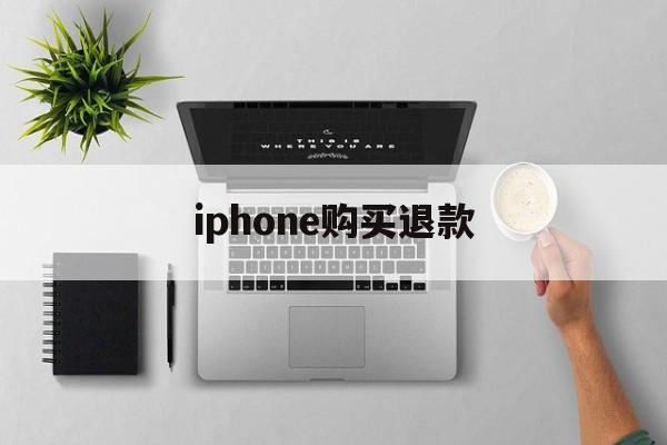 iphone购买退款(苹果购买退款怎么才能成功)