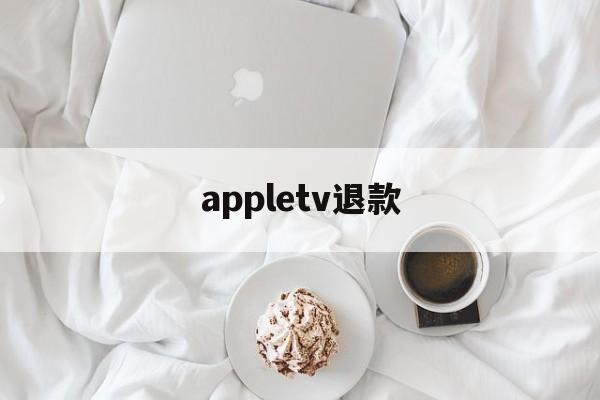 appletv退款(apple store会员退款)