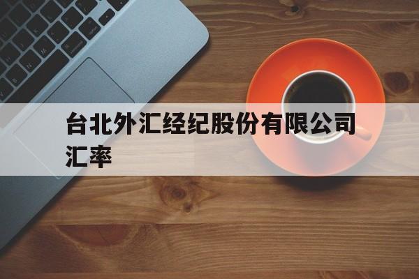 台北外汇经纪股份有限公司汇率(台北外汇经纪股份有限公司汇率是多少)